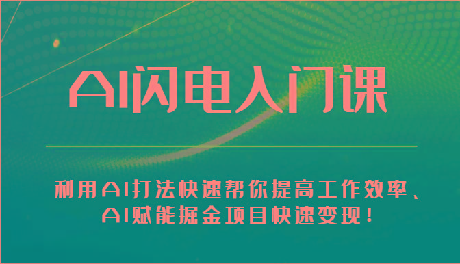 AI闪电入门课-利用AI打法快速帮你提高工作效率、AI赋能掘金项目快速变现！-资源宝库