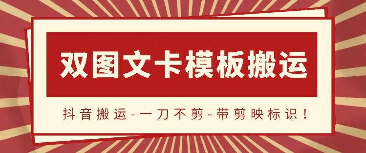 抖音搬运，双图文+卡模板搬运，一刀不剪，流量嘎嘎香【揭秘】-资源宝库