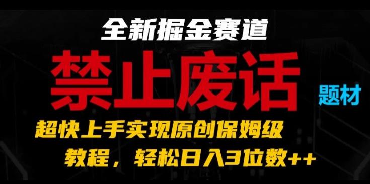 全新掘金赛道，禁止废话题材，超快上手实现原创保姆级教程，轻松日入3位数【揭秘】-资源宝库