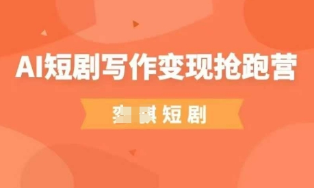 AI短剧写作变现抢跑营,门槛低,0基础,普通人做副业的绝佳机会-资源宝库