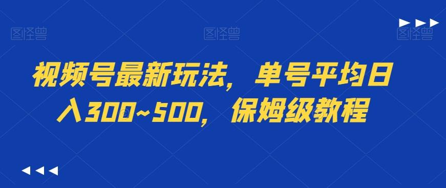 视频号最新玩法，单号平均日入300~500，保姆级教程-资源宝库