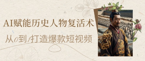 AI赋能历史人物复活术:从0到1打造爆款短视频,7天涨粉10W,小白也能月入过1W-资源宝库