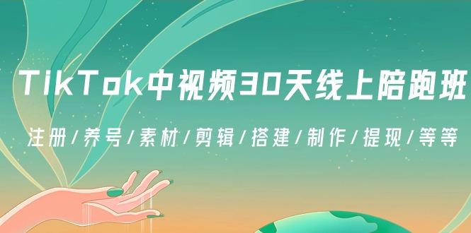 TikTok中视频-30天线上陪跑班：注册/养号/素材/剪辑/搭建/制作/提现/等等-资源宝库