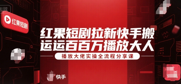 红果短剧拉新快手搬运百万播放大佬实操全流程分享课-资源宝库