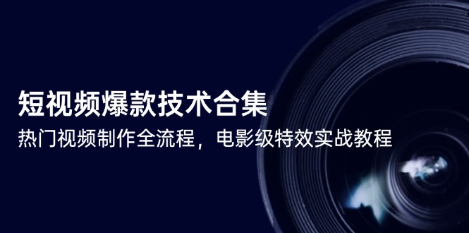 短视频爆款技术合集,热门视频制作全流程,电影级特效实战教程-资源宝库