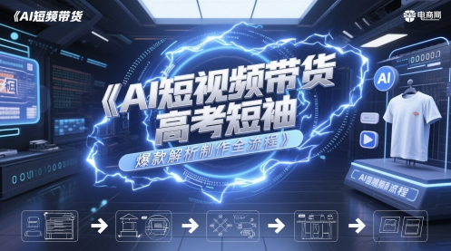 AI短视频带货高考短袖爆款解析制作全流程-资源宝库