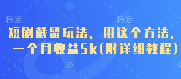 短剧截留玩法,用这个方法,一个月收益5k(附详细教程)-资源宝库