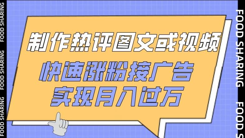 制作热评图文或视频，快速涨粉接广告，实现月入过万【揭秘】-资源宝库