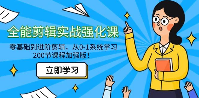 全能 剪辑实战强化课-零基础到进阶剪辑，从0-1系统学习，200节课程加强版！-资源宝库