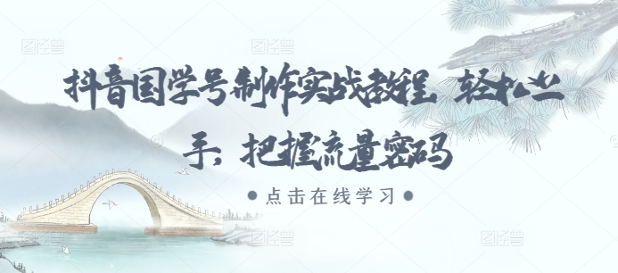 抖音国学号制作实战教程，轻松上手，把握流量密码-资源宝库