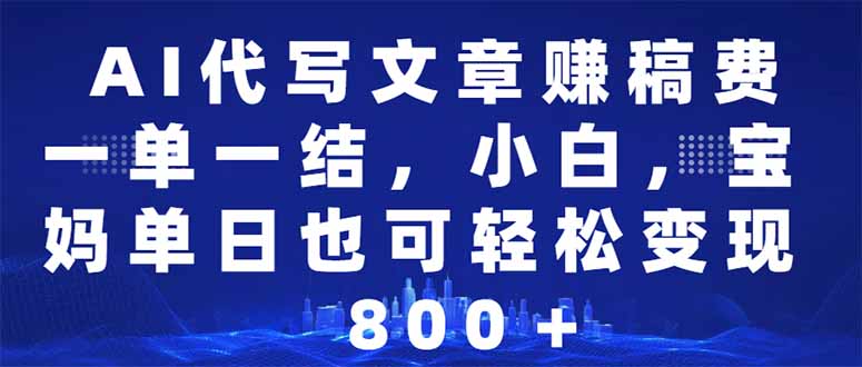 AI代写文章赚稿费，一单一结小白，宝妈单日也能轻松日入500-1000＋-资源宝库