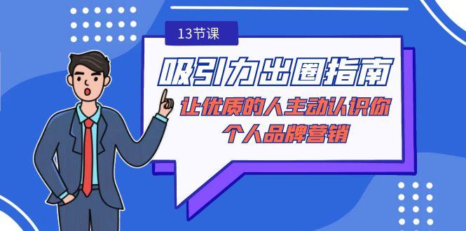 吸引力-出圈指南-让优质的人主动认识你-个人品牌营销(无水印-13节课)-资源宝库