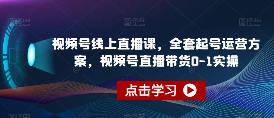 视频号线上直播课，全套起号运营方案，视频号直播带货0-1实操-资源宝库