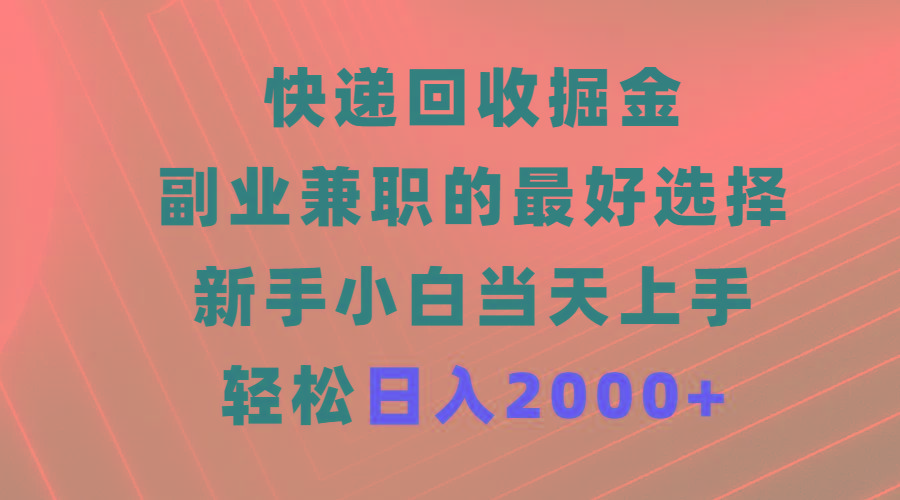 (9546期)快递回收掘金，副业兼职的最好选择，新手小白当天上手，轻松日入2000+-资源宝库