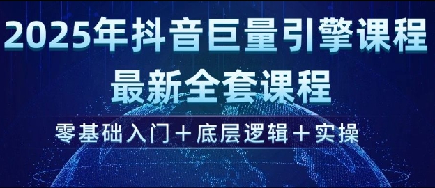 2025年抖音巨量引擎最新全套课程,零基础入门+底层逻辑+实操-资源宝库