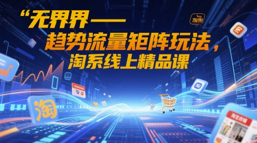 无界-趋势流量矩阵玩法，淘系线上精品课-资源宝库