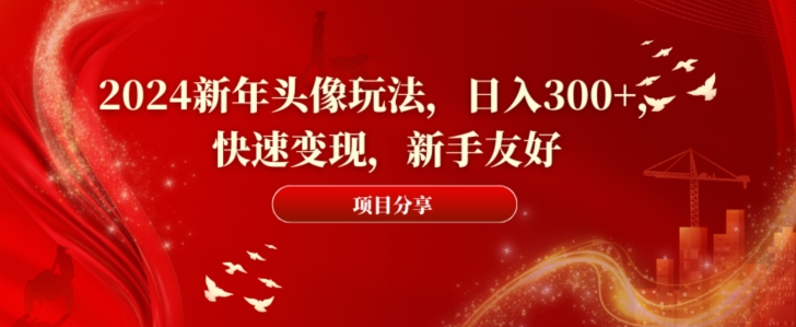 2024新年头像玩法，日入300+，快速变现，新手友好【揭秘】-资源宝库