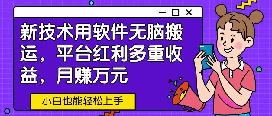 新技术用软件无脑搬运，平台红利多重收益，月赚万元，小白也能轻松上手-资源宝库