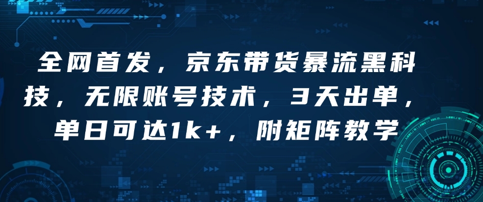 全网首发,京东带货暴流黑科技,无限账号技术,3天出单,单日可达1k+,附矩阵教学【揭秘】-资源宝库