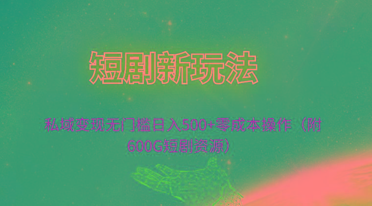 (9894期)短剧新玩法，私域变现无门槛日入500+零成本操作(附600G短剧资源)-资源宝库