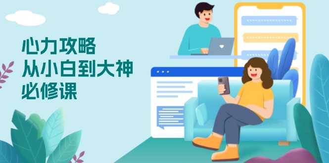 心力 攻略,从小白到大神必修课,技能与心力独立,助你自信从容面对挑战-资源宝库