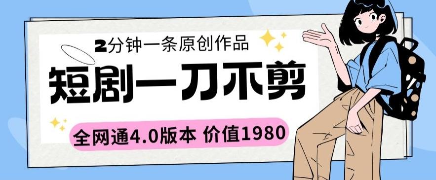 短剧一刀不剪2分钟一条全网通4.0版本价值1980【揭秘】-资源宝库