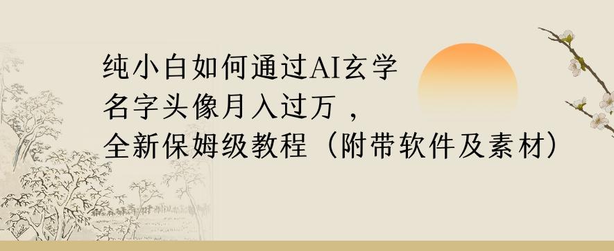 纯小白如何通过AI玄学名字头像，月入过万，高复购高利润，全新保姆级教程【揭秘】-资源宝库