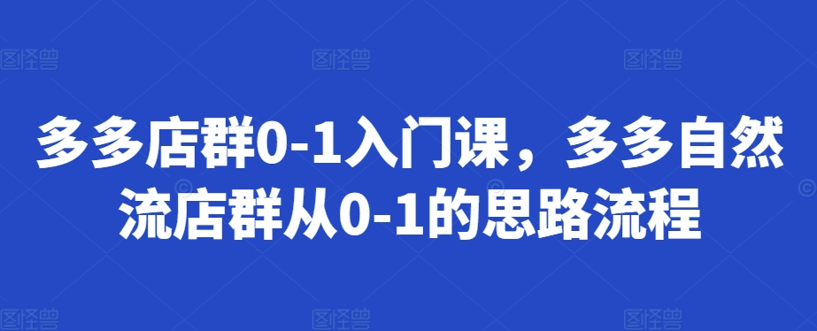 多多店群0-1入门课,多多自然流店群从0-1的思路流程