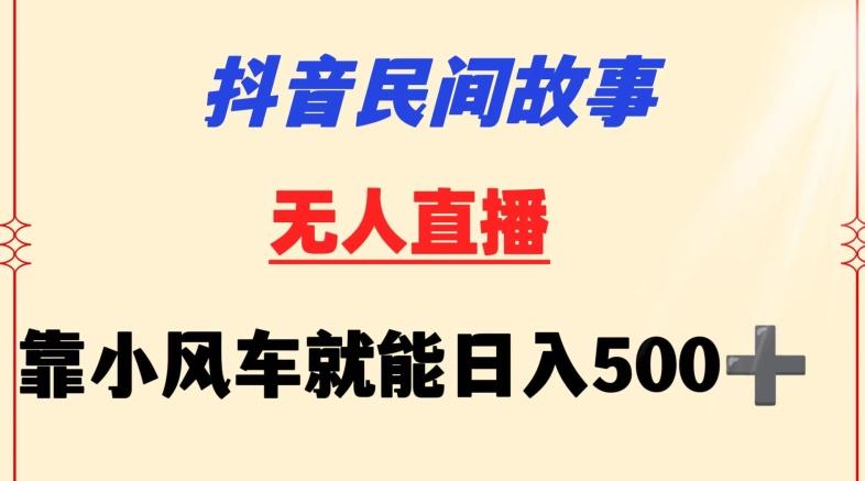 抖音民间故事无人挂机靠小风车一天500+小白也能操作【揭秘】-资源宝库