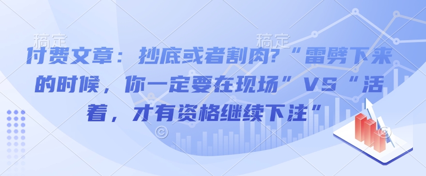 付费文章：抄底或者割肉?“雷劈下来的时候，你一定要在现场”VS“活着，才有资格继续下注”-资源宝库