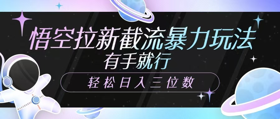 悟空拉新截流暴力玩法，有手就行，轻松日入三位数-资源宝库