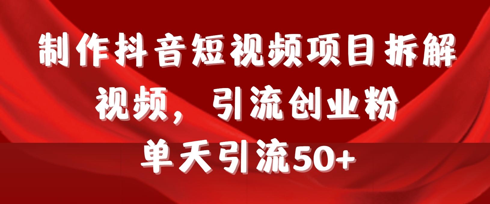 制作抖音短视频项目拆解视频引流创业粉，一天引流50+教程+工具+素材-资源宝库
