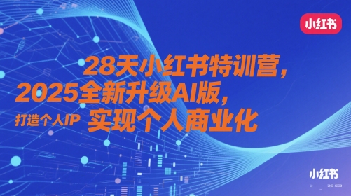 28天小红书特训营,2025全新升级AI版,打造个人IP,实现个人商业化-资源宝库