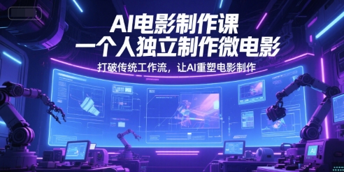 AI电影制作课,一个人独立制作微电影,打破传统工作流,让AI重塑电影制作-资源宝库