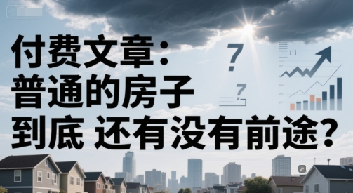 付费文章:普通的房子到底还有没有前途?-资源宝库