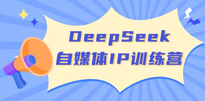 DeepSeek自媒体IP训练营，掌握四位定位法 长板变现模型 开启自媒体新篇章-资源宝库