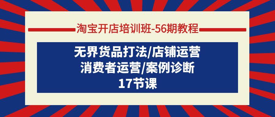 (9605期)淘宝开店培训班-56期教程：无界货品打法/店铺运营/消费者运营/案例诊断-资源宝库