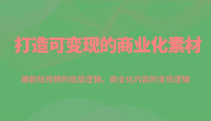 打造可变现的商业化素材,爆款短视频的底层逻辑,商业化内容的变现逻辑-资源宝库