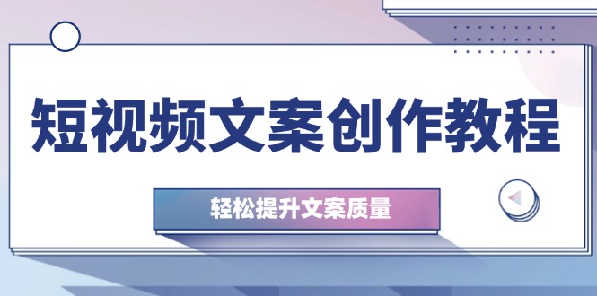 短视频文案创作教程：从钉子思维到实操结构整改，轻松提升文案质量-资源宝库