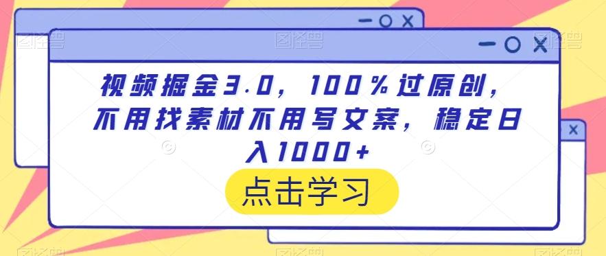 视频掘金3.0，100％过原创，不用找素材不用写文案，稳定日入1000+【揭秘】-资源宝库