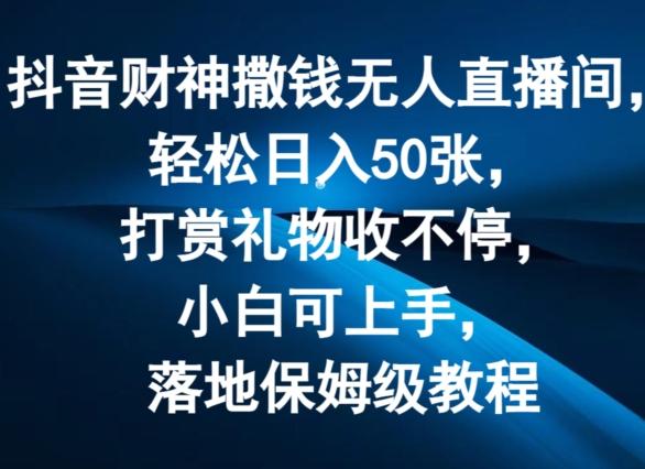 抖音财神撒钱无人直播间轻松日入50张，打赏礼物收不停，小白可上手，落地保姆级教程【揭秘】-资源宝库