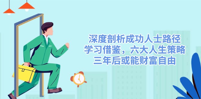 深度剖析成功人士路径，学习借鉴，六大人生策略，三年后或能财富自由-资源宝库