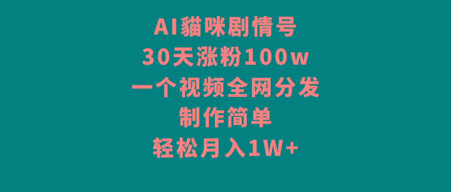 AI貓咪剧情号，30天涨粉100w，制作简单，一个视频全网分发，轻松月入1W+-资源宝库