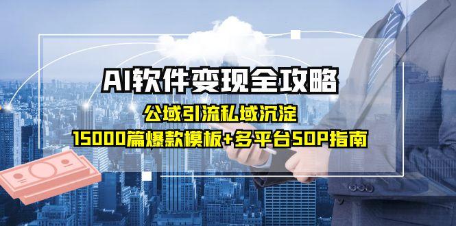 AI软件变现全攻略:公域引流私域沉淀,15000篇爆款模板+多平台SOP指南-资源宝库