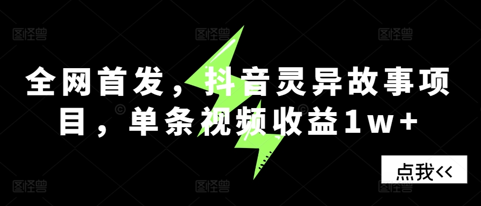 全网首发，抖音灵异故事项目，单条视频收益1w+-资源宝库