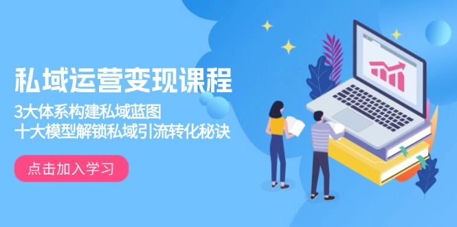 私域运营变现课程，3大体系构建私域蓝图，十大模型解锁私域引流转化秘诀-资源宝库