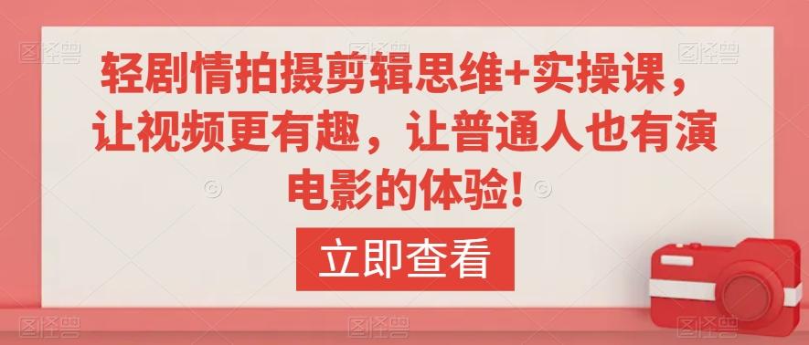 轻剧情拍摄剪辑思维+实操课，让视频更有趣，让普通人也有演电影的体验!-资源宝库