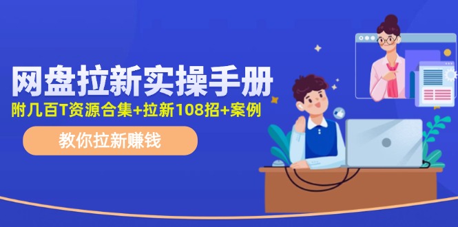 最新网盘拉新教程，网盘拉新108招，拉新赚钱实操手册(附案例)-资源宝库