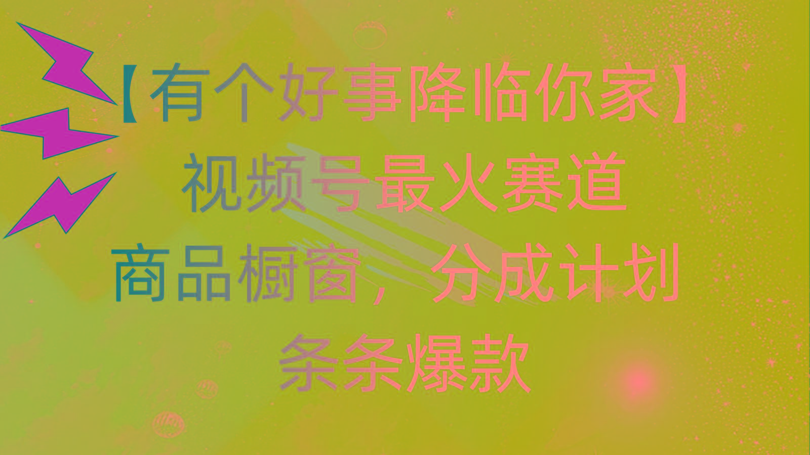 有个好事 降临你家：视频号最火赛道，商品橱窗，分成计划 条条爆款，每…-资源宝库