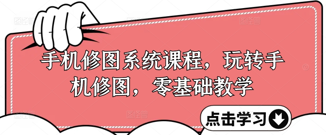 手机修图系统课程，玩转手机修图，零基础教学-资源宝库